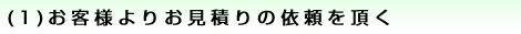(1)お客様よりお見積りの依頼を頂く