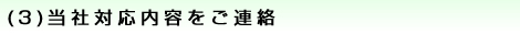 (3)当社対応内容をご連絡